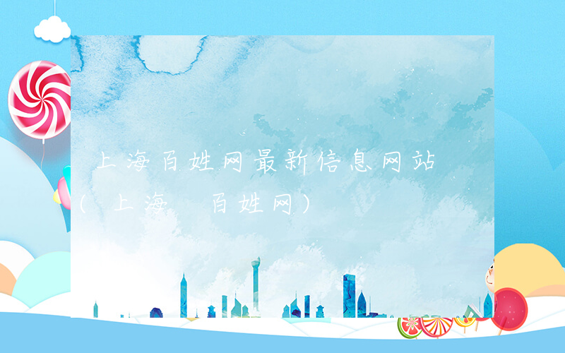 上海百姓网最新信息网站 (上海 百姓网)